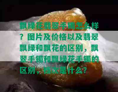 飘绿花翡翠手镯怎么样？图片及价格以及翡翠飘绿和飘花的区别，飘翠手镯和飘绿花手镯的区别，档次是什么？