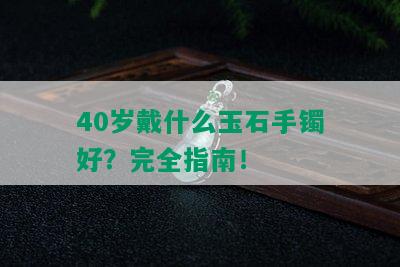 40岁戴什么玉石手镯好？完全指南！