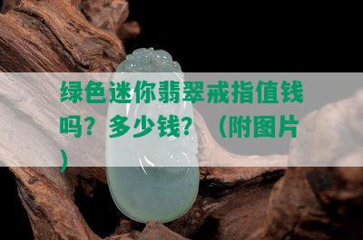 绿色迷你翡翠戒指值钱吗？多少钱？（附图片）