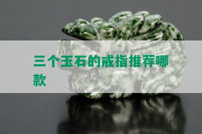 三个玉石的戒指推荐哪款