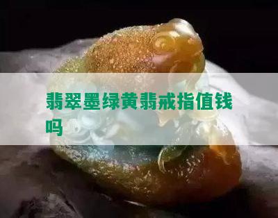 翡翠墨绿黄翡戒指值钱吗