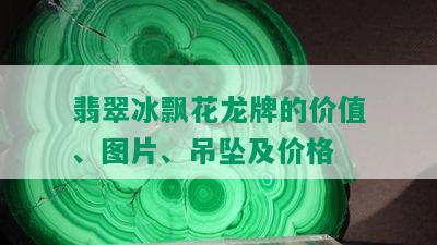 翡翠冰飘花龙牌的价值、图片、吊坠及价格