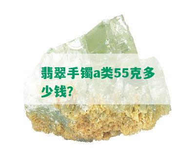 翡翠手镯a类55克多少钱？