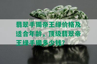 翡翠手镯帝王绿价格及适合年龄，顶级翡翠帝王绿手镯多少钱？