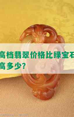 高档翡翠价格比绿宝石高多少？