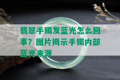 翡翠手镯发蓝光怎么回事？图片揭示手镯内部蓝光来源