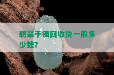 翡翠手镯回收价一般多少钱？