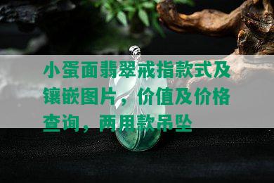 小蛋面翡翠戒指款式及镶嵌图片，价值及价格查询，两用款吊坠