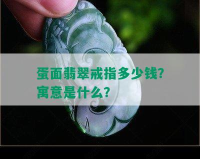 蛋面翡翠戒指多少钱？寓意是什么？