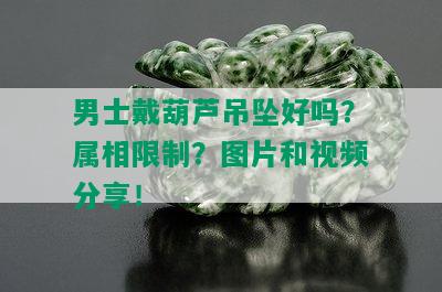 男士戴葫芦吊坠好吗？属相限制？图片和视频分享！