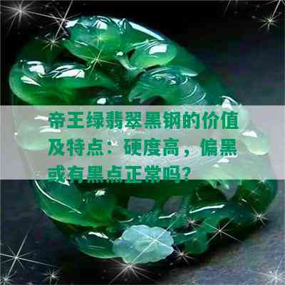 帝王绿翡翠黑钢的价值及特点：硬度高，偏黑或有黑点正常吗？