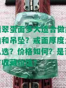 翡翠蛋面多大适合做戒指和吊坠？戒面厚度怎么选？价格如何？是否有收藏价值？