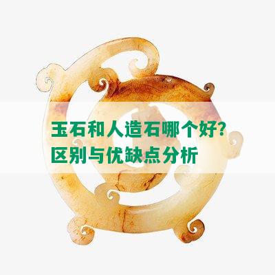 玉石和人造石哪个好？区别与优缺点分析