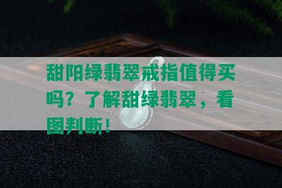 甜阳绿翡翠戒指值得买吗？了解甜绿翡翠，看图判断！