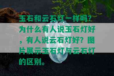 玉石和云石灯一样吗？为什么有人说玉石灯好，有人说云石灯好？图片展示玉石灯与云石灯的区别。