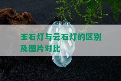 玉石灯与云石灯的区别及图片对比