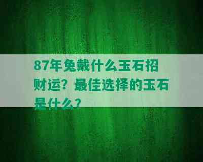 87年兔戴什么玉石招财运？更佳选择的玉石是什么？