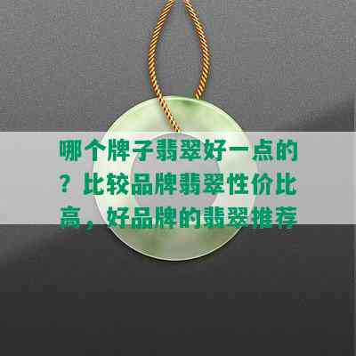 哪个牌子翡翠好一点的？比较品牌翡翠性价比高，好品牌的翡翠推荐