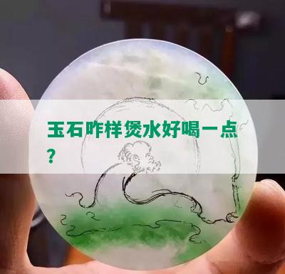 玉石咋样煲水好喝一点？