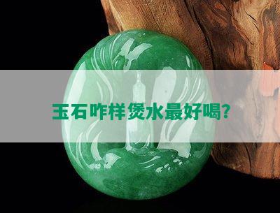 玉石咋样煲水更好喝？