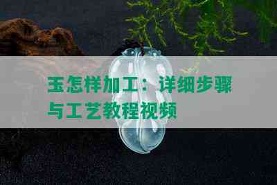 玉怎样加工：详细步骤与工艺教程视频