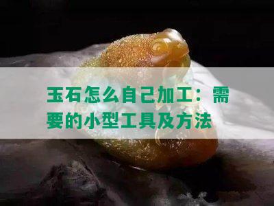 玉石怎么自己加工：需要的小型工具及方法