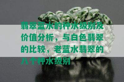 翡翠蓝水的种水级别及价值分析，与白色翡翠的比较，老蓝水翡翠的八个种水级别