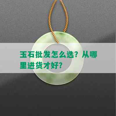 玉石批发怎么选？从哪里进货才好？