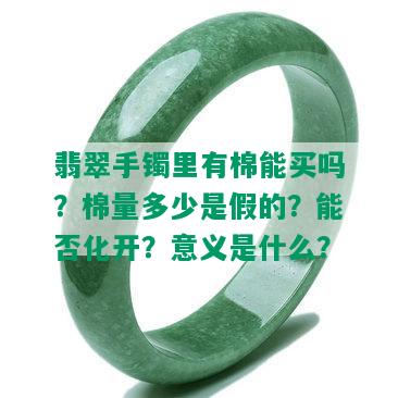 翡翠手镯里有棉能买吗？棉量多少是假的？能否化开？意义是什么？