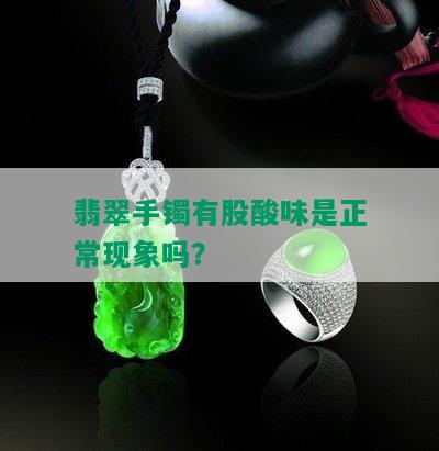 翡翠手镯有股酸味是正常现象吗？