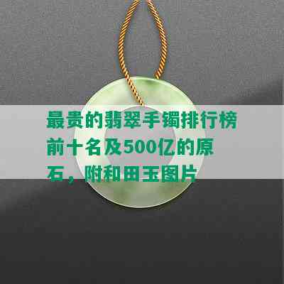 最贵的翡翠手镯排行榜前十名及500亿的原石，附和田玉图片