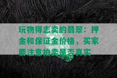 玩物得志卖的翡翠：押金和保证金价格，买家要注意拍卖是否真实