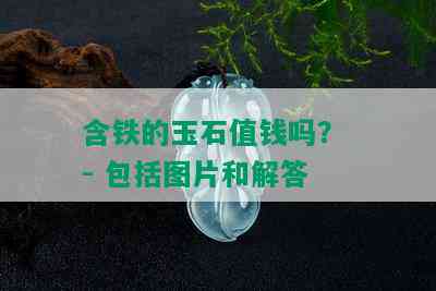 含铁的玉石值钱吗？ - 包括图片和解答