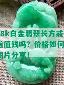 18k白金翡翠长方戒指值钱吗？价格如何？图片分享！