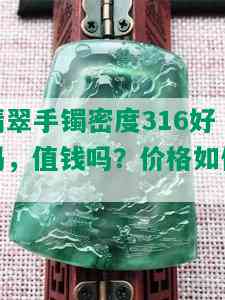 翡翠手镯密度316好吗，值钱吗？价格如何？