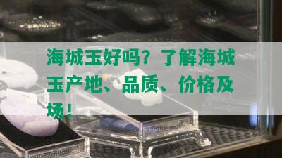 海城玉好吗？了解海城玉产地、品质、价格及场！