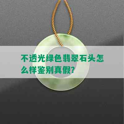 不透光绿色翡翠石头怎么样鉴别真假？