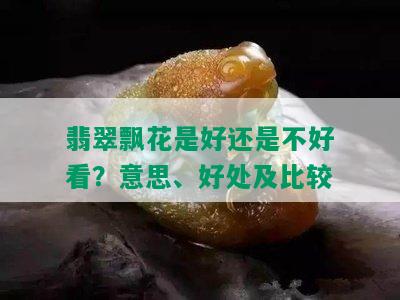 翡翠飘花是好还是不好看？意思、好处及比较