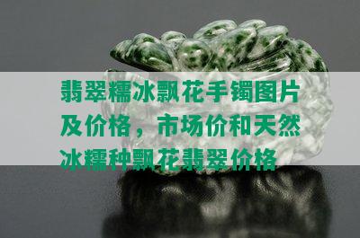 翡翠糯冰飘花手镯图片及价格，市场价和天然冰糯种飘花翡翠价格