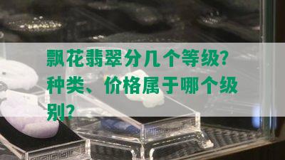 飘花翡翠分几个等级？种类、价格属于哪个级别？