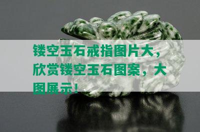 镂空玉石戒指图片大，欣赏镂空玉石图案，大图展示！