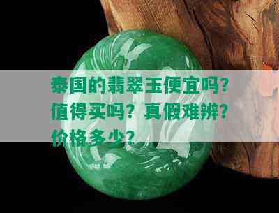 泰国的翡翠玉便宜吗？值得买吗？真假难辨？价格多少？