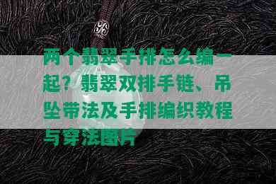 两个翡翠手排怎么编一起？翡翠双排手链、吊坠带法及手排编织教程与穿法图片