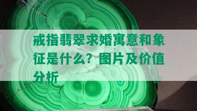 戒指翡翠求婚寓意和象征是什么？图片及价值分析