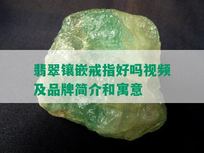 翡翠镶嵌戒指好吗视频及品牌简介和寓意