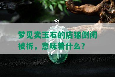 梦见卖玉石的店铺倒闭被拆，意味着什么？