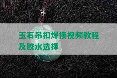 玉石吊扣焊接视频教程及胶水选择