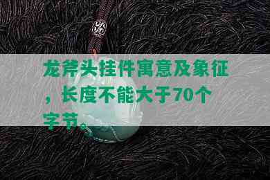 龙斧头挂件寓意及象征，长度不能大于70个字节。