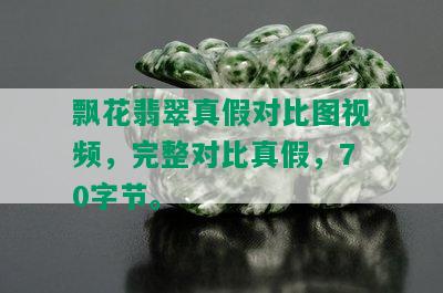 飘花翡翠真假对比图视频，完整对比真假，70字节。