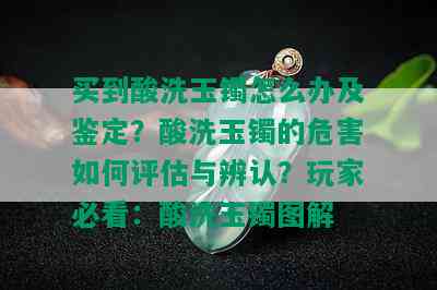 买到酸洗玉镯怎么办及鉴定？酸洗玉镯的危害如何评估与辨认？玩家必看：酸洗玉镯图解